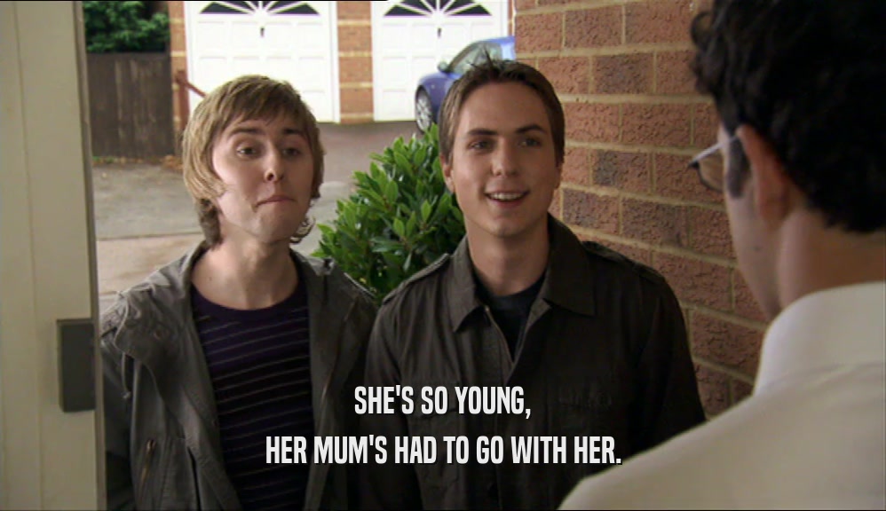 SHE'S SO YOUNG, HER MUM'S HAD TO GO WITH HER. 