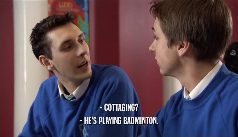 - COTTAGING? - HE'S PLAYING BADMINTON. 