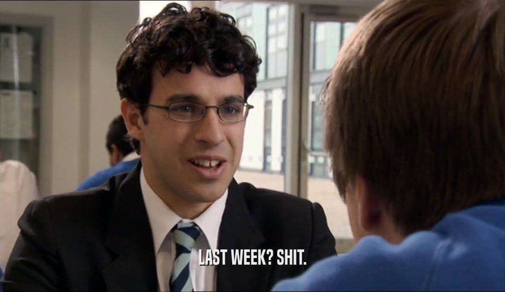 LAST WEEK? SHIT.  