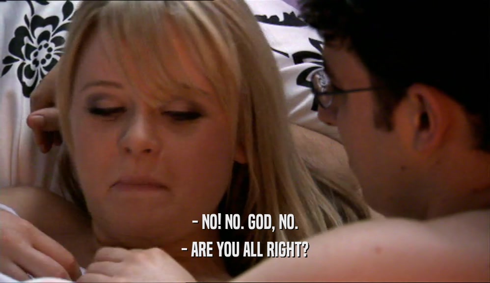 - NO! NO. GOD, NO. - ARE YOU ALL RIGHT? 