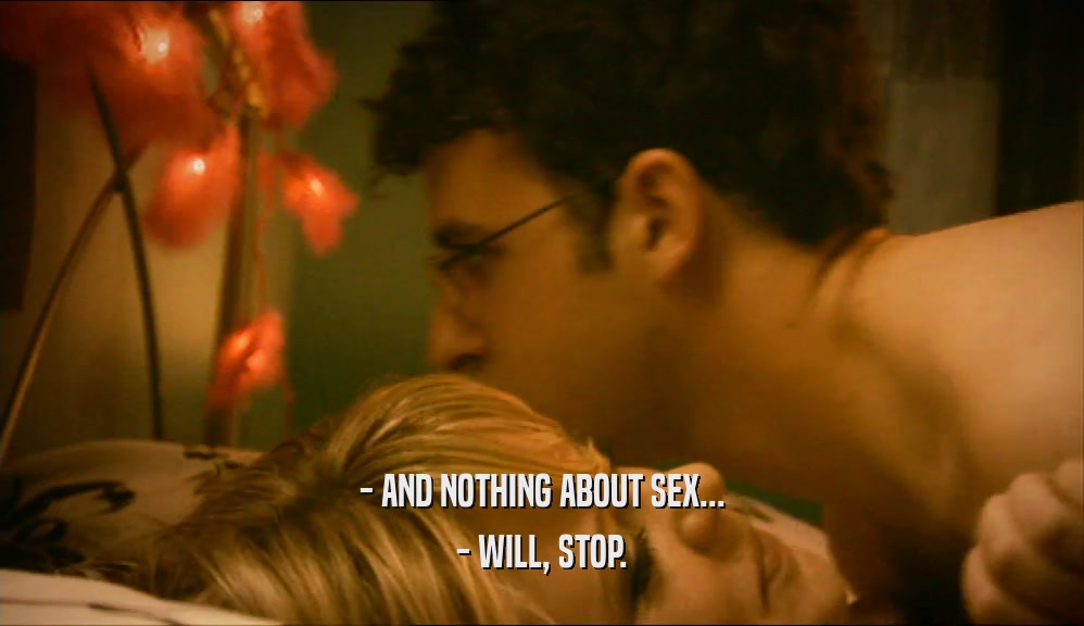 - AND NOTHING ABOUT SEX... - WILL, STOP. 