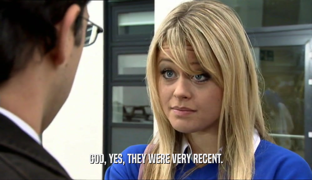 GOD, YES, THEY WERE VERY RECENT.  