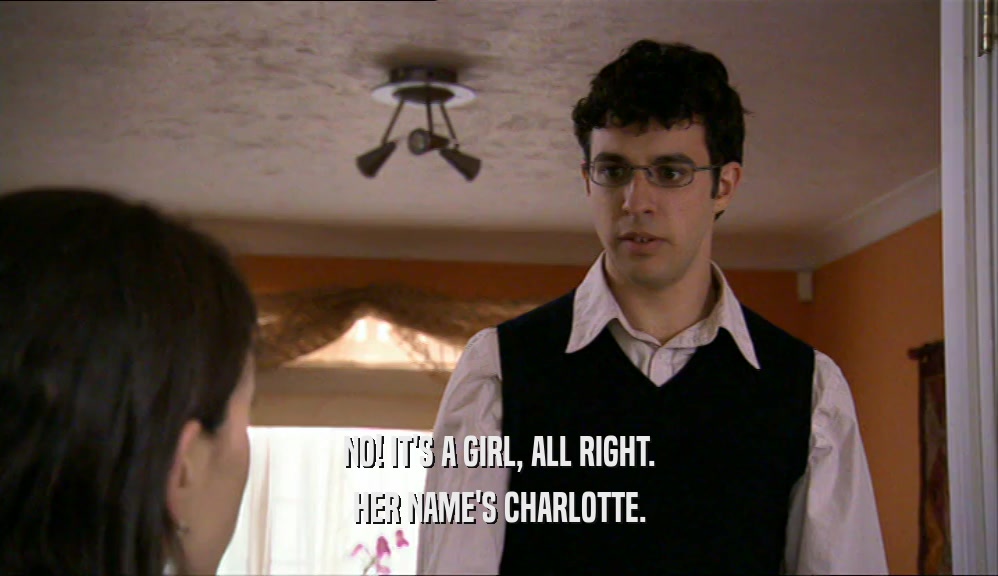 NO! IT'S A GIRL, ALL RIGHT. HER NAME'S CHARLOTTE. 