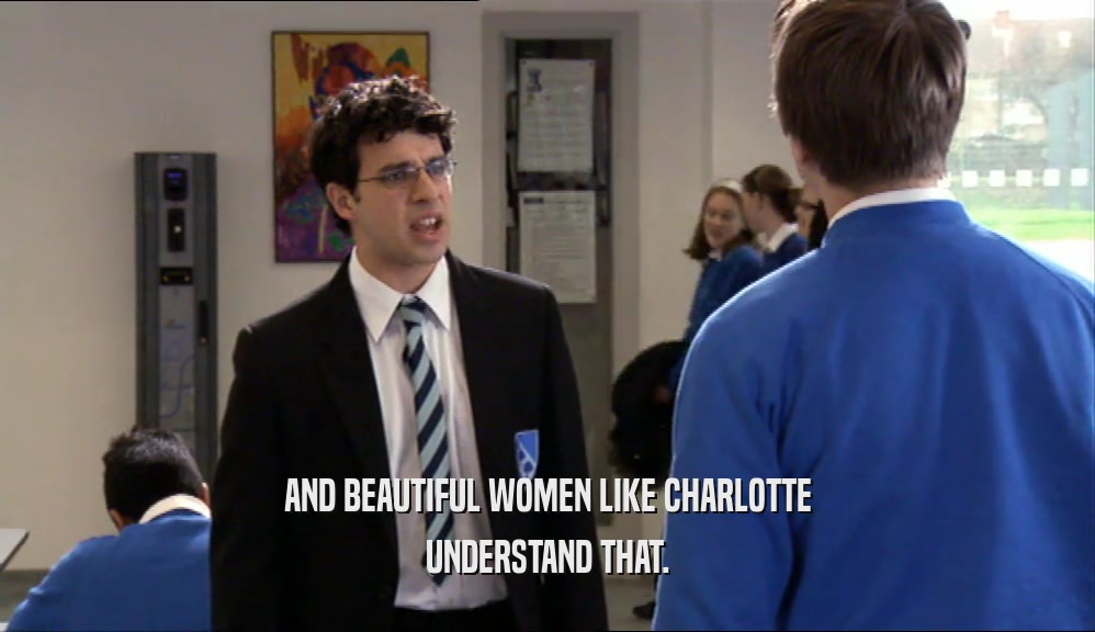 AND BEAUTIFUL WOMEN LIKE CHARLOTTE UNDERSTAND THAT. 