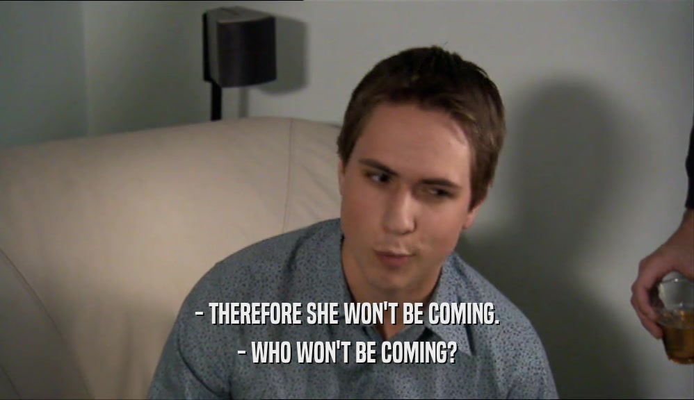 - THEREFORE SHE WON'T BE COMING. - WHO WON'T BE COMING? 