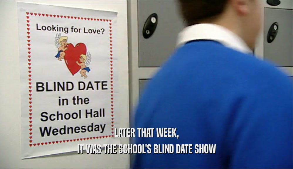 LATER THAT WEEK,
 IT WAS THE SCHOOL'S BLIND DATE SHOW
 