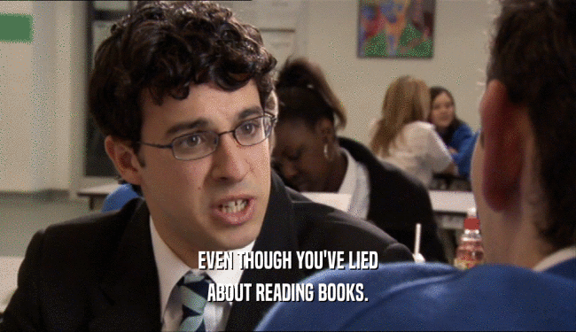 EVEN THOUGH YOU'VE LIED ABOUT READING BOOKS. 