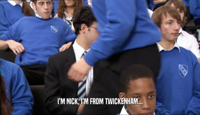 I'M NICK, I'M FROM TWICKENHAM...  