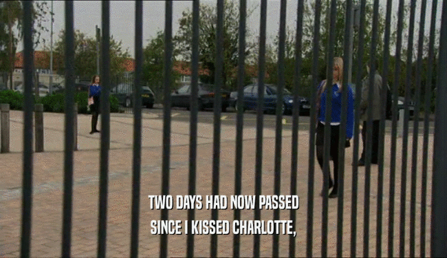 TWO DAYS HAD NOW PASSED SINCE I KISSED CHARLOTTE, 