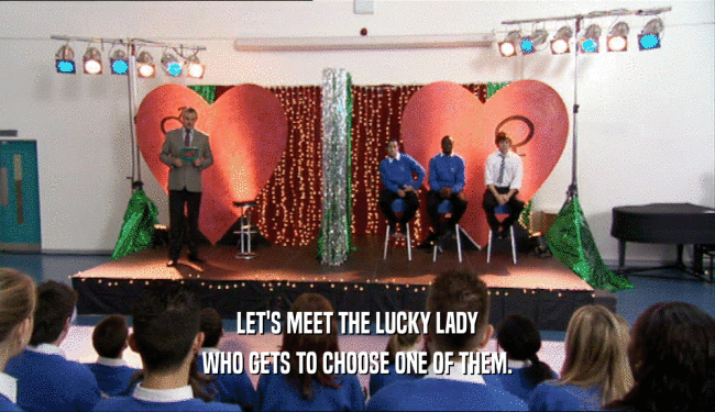 LET'S MEET THE LUCKY LADY
 WHO GETS TO CHOOSE ONE OF THEM.
 