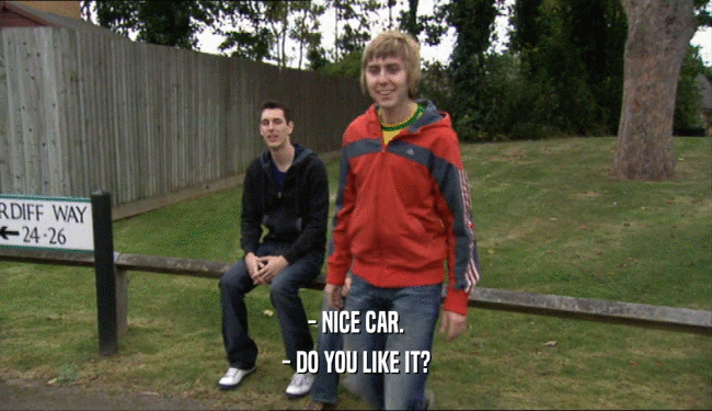- NICE CAR. - DO YOU LIKE IT? 