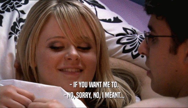 - IF YOU WANT ME TO. - NO, SORRY, NO, I MEANT... 