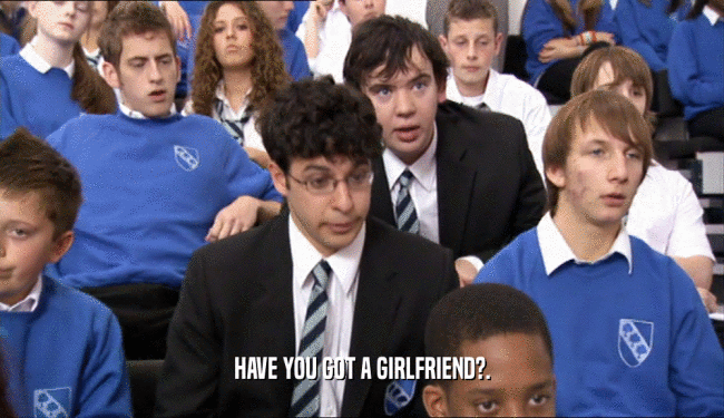 HAVE YOU GOT A GIRLFRIEND?.  