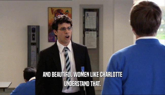 AND BEAUTIFUL WOMEN LIKE CHARLOTTE
 UNDERSTAND THAT.
 
