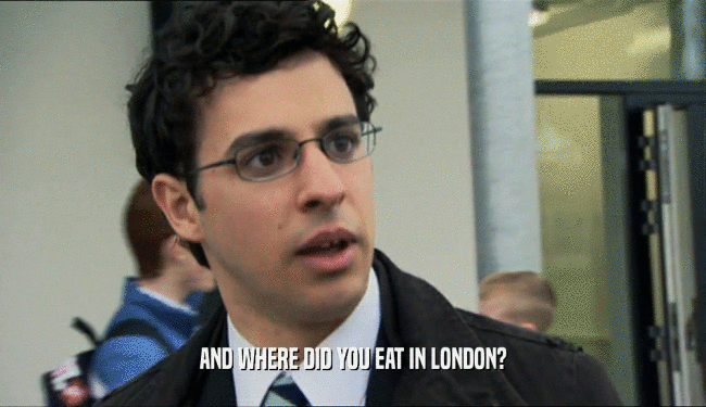 AND WHERE DID YOU EAT IN LONDON?
  