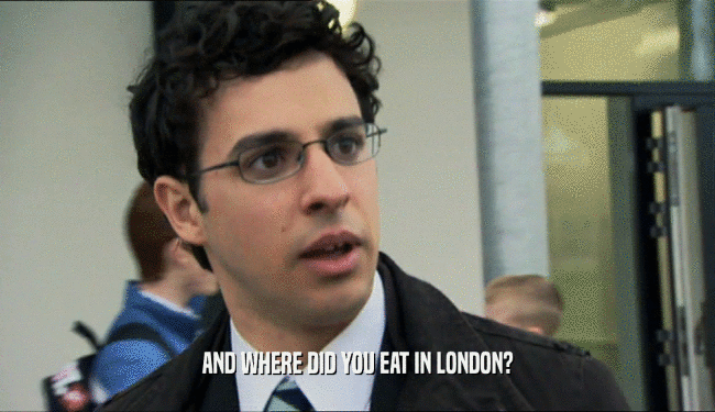 AND WHERE DID YOU EAT IN LONDON?  