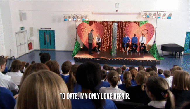 TO DATE, MY ONLY LOVE AFFAIR.  