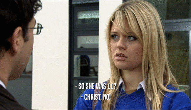 - SO SHE WAS 11? - CHRIST, NO! 