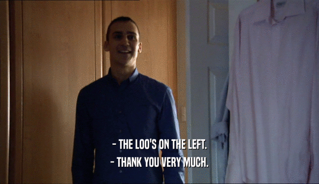 - THE LOO'S ON THE LEFT. - THANK YOU VERY MUCH. 