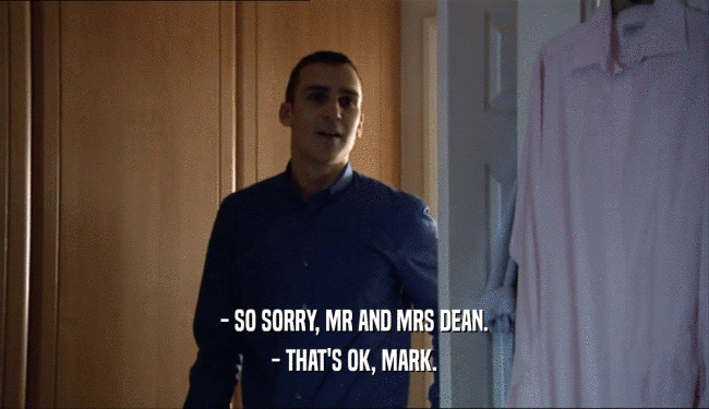 - SO SORRY, MR AND MRS DEAN. - THAT'S OK, MARK. 