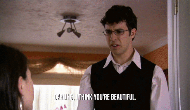 DARLING, I THINK YOU'RE BEAUTIFUL.  
