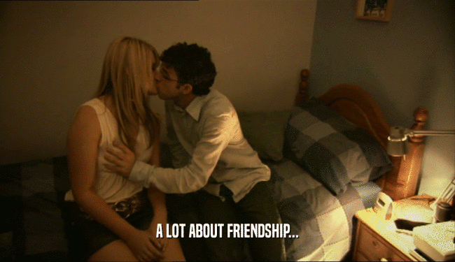 A LOT ABOUT FRIENDSHIP...  