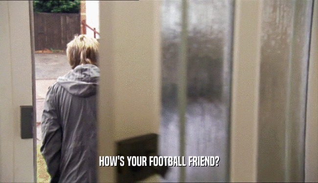 HOW'S YOUR FOOTBALL FRIEND?  
