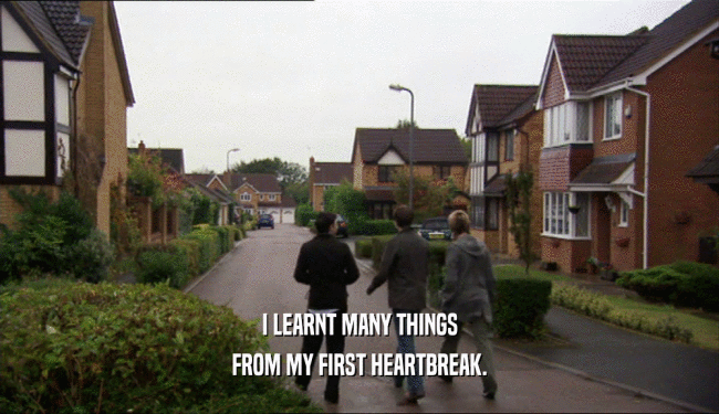 I LEARNT MANY THINGS FROM MY FIRST HEARTBREAK. 
