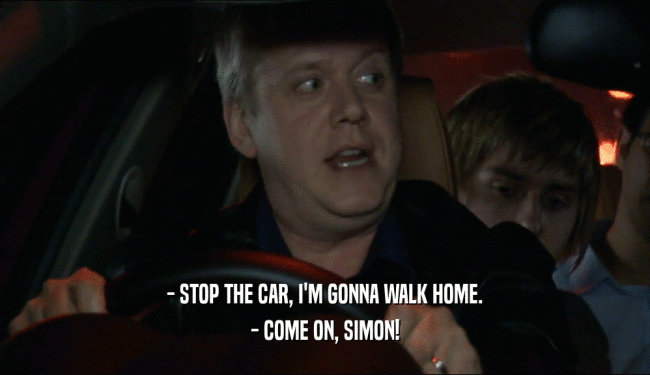 - STOP THE CAR, I'M GONNA WALK HOME. - COME ON, SIMON! 