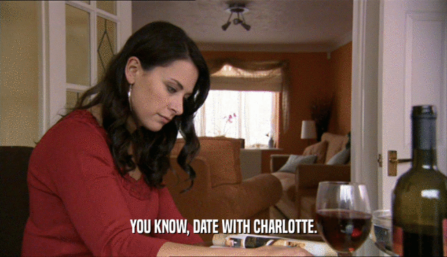 YOU KNOW, DATE WITH CHARLOTTE.  