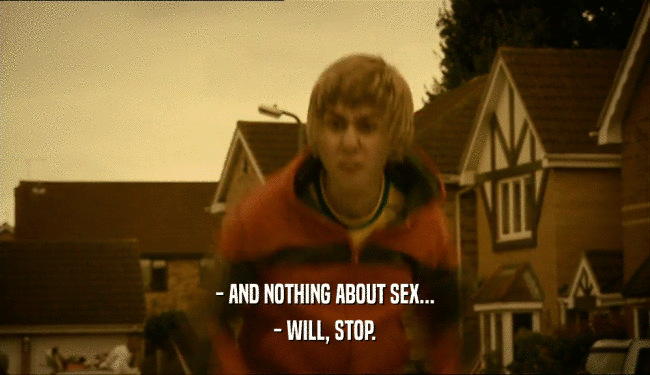 - AND NOTHING ABOUT SEX... - WILL, STOP. 