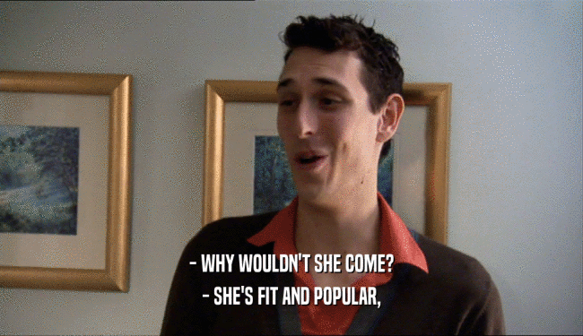 - WHY WOULDN'T SHE COME? - SHE'S FIT AND POPULAR, 