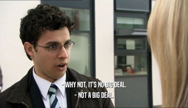 - WHY NOT, IT'S NO BIG DEAL. - NOT A BIG DEAL. 