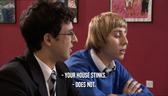 - YOUR HOUSE STINKS. - DOES NOT. 