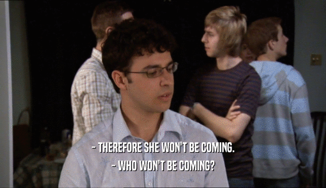 - THEREFORE SHE WON'T BE COMING. - WHO WON'T BE COMING? 