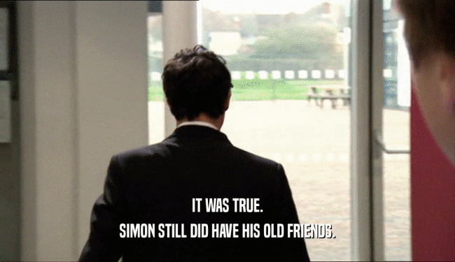 IT WAS TRUE. SIMON STILL DID HAVE HIS OLD FRIENDS. 