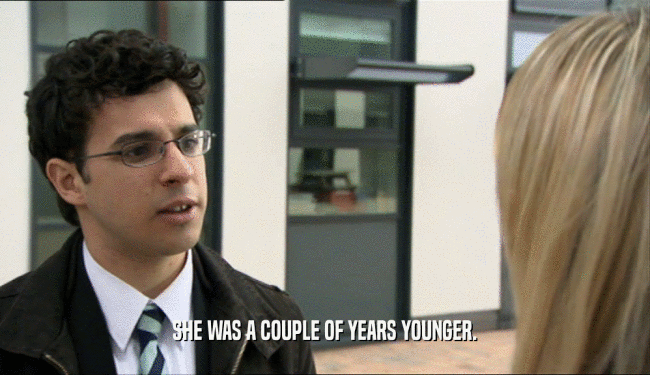 SHE WAS A COUPLE OF YEARS YOUNGER.  
