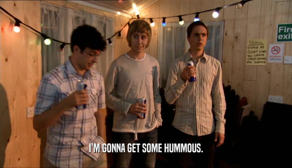 I'M GONNA GET SOME HUMMOUS.  