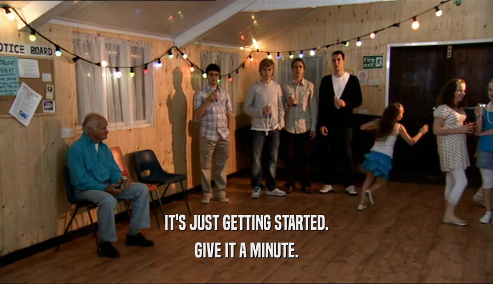 IT'S JUST GETTING STARTED. GIVE IT A MINUTE. 