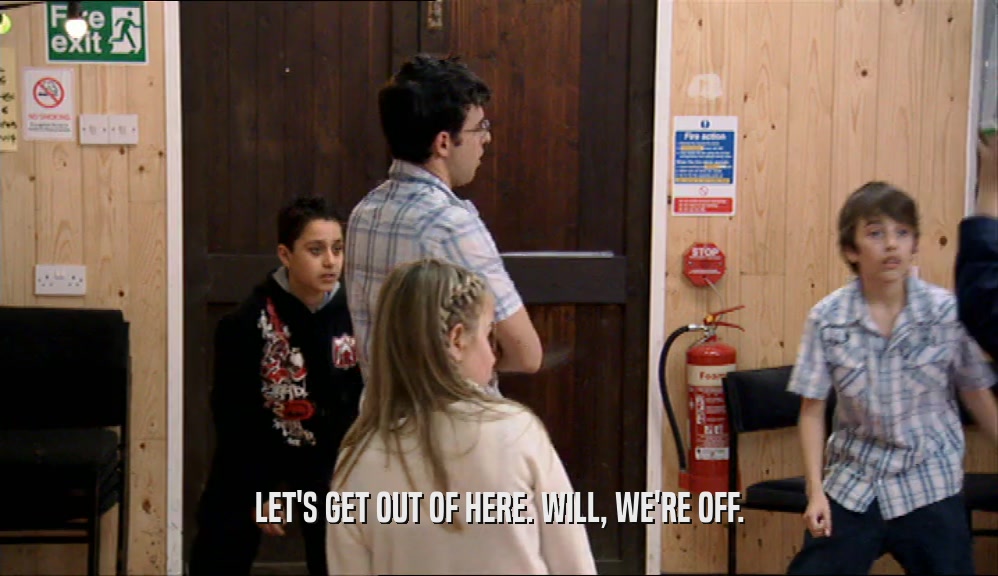 LET'S GET OUT OF HERE. WILL, WE'RE OFF.  