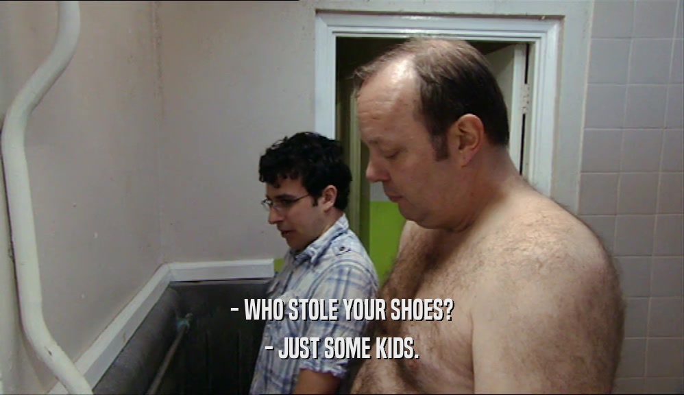 - WHO STOLE YOUR SHOES?
 - JUST SOME KIDS.
 