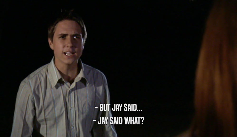 - BUT JAY SAID... - JAY SAID WHAT? 