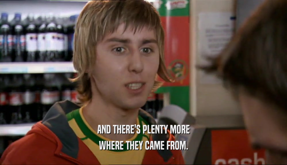 AND THERE'S PLENTY MORE WHERE THEY CAME FROM. 
