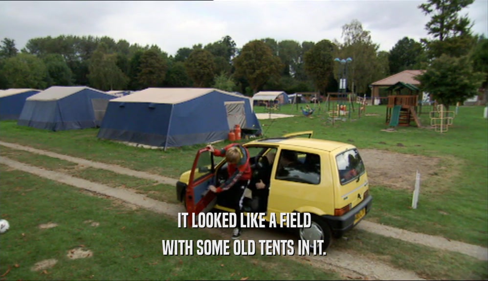 IT LOOKED LIKE A FIELD WITH SOME OLD TENTS IN IT. 