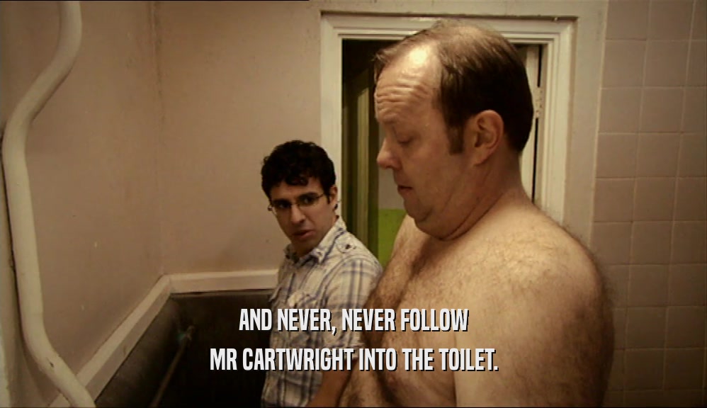 AND NEVER, NEVER FOLLOW
 MR CARTWRIGHT INTO THE TOILET.
 