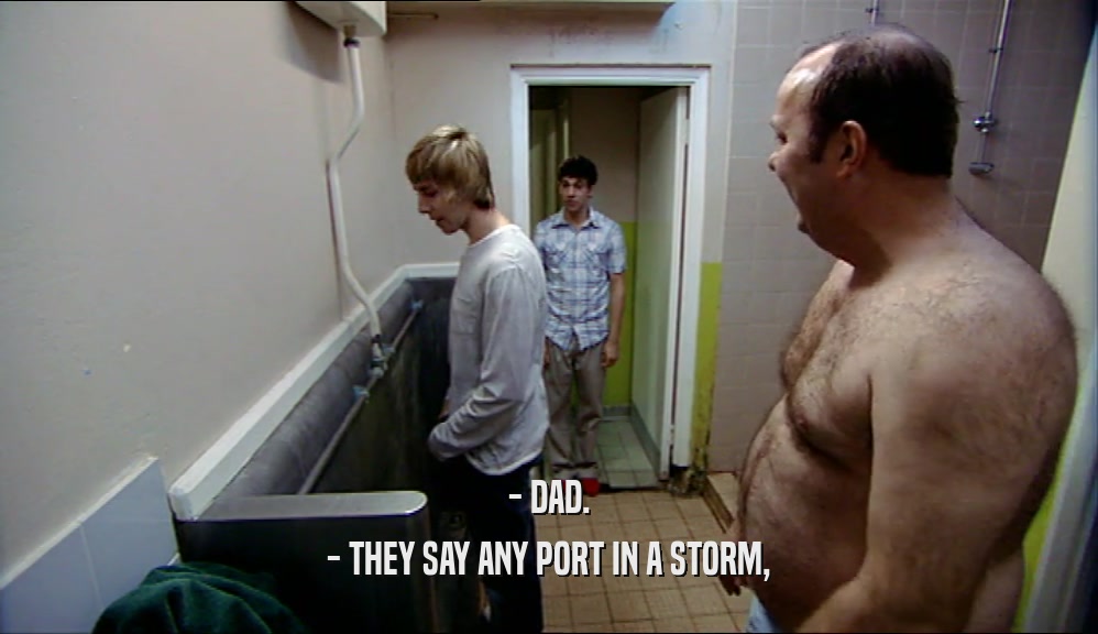 - DAD. - THEY SAY ANY PORT IN A STORM, 