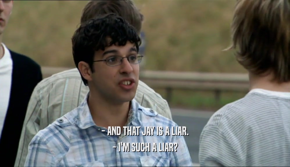- AND THAT JAY IS A LIAR.
 - I'M SUCH A LIAR?
 