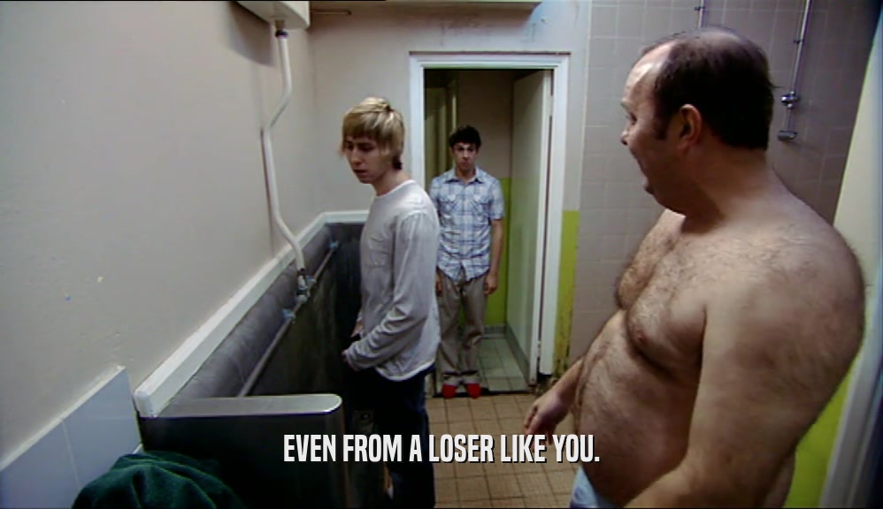 EVEN FROM A LOSER LIKE YOU.  