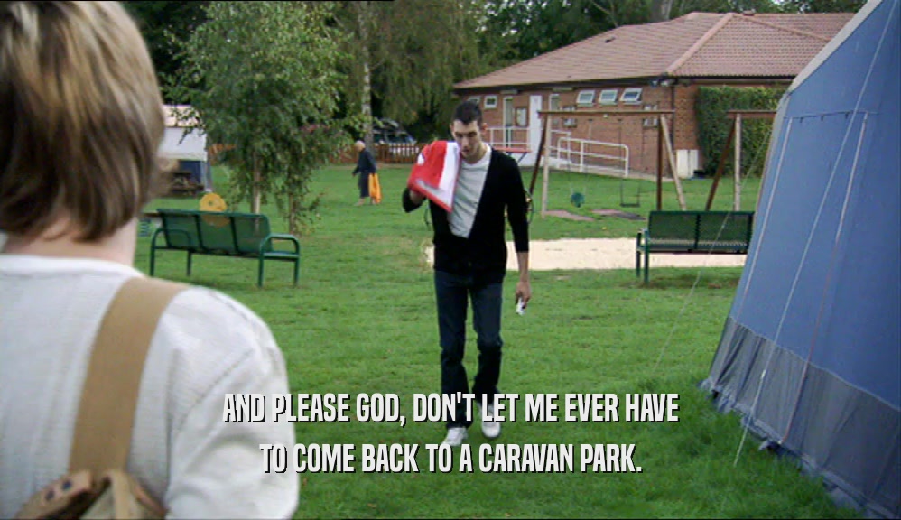 AND PLEASE GOD, DON'T LET ME EVER HAVE TO COME BACK TO A CARAVAN PARK. 