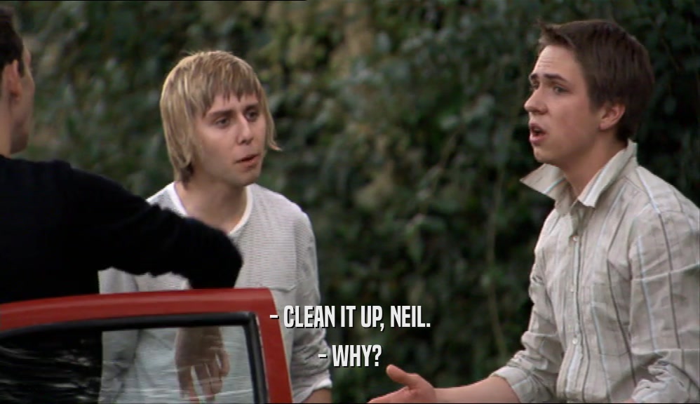 - CLEAN IT UP, NEIL. - WHY? 